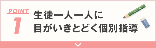 1 生徒一人一人に<br />目がいきとどく個別指導