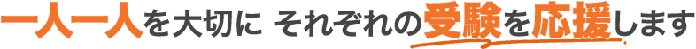 一人一人を大切にそれぞれの受験を応援します