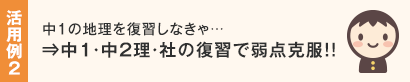 活用例2 中1の地理を復習しなきゃ…⇒中1・中2理・社の復習で弱点克服!!